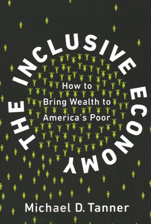 The Inclusive Economy : How to Bring Wealth to America's Poor - Michael D. Tanner