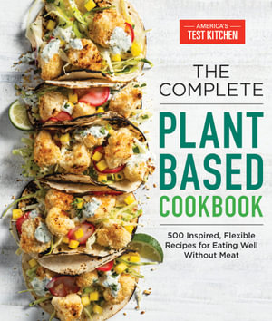 The Complete Plant-Based Cookbook : 500 Inspired, Flexible Recipes for Eating Well Without Meat - America's Test Kitchen