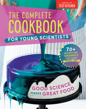 The Complete Cookbook for Young Scientists : Good Science Makes Great Food: 70+ Recipes, Experiments, & Activities - America's Test Kitchen Kids