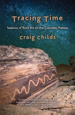 Tracing Time : Seasons of Rock Art on the Colorado Plateau - Craig Childs