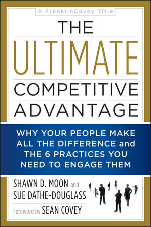 The Ultimate Competitive Advantage : Why Your People Make All the Difference and the 6 Practices You Need to Engage Them - Shawn D. Moon