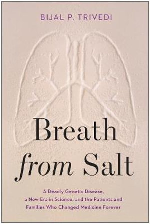 Breath from Salt : A Deadly Genetic Disease, a New Era in Science, and the Patients and Families Who Changed Medicine Forever - Bijal P. Trivedi