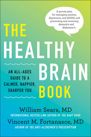 The Healthy Brain Book : An All-Ages Guide to a Calmer, Happier, Sharper You: A proven plan for managing anxiety, depression, and ADHD, and preventing and reversing dementia and Alzheimer's - William Sears