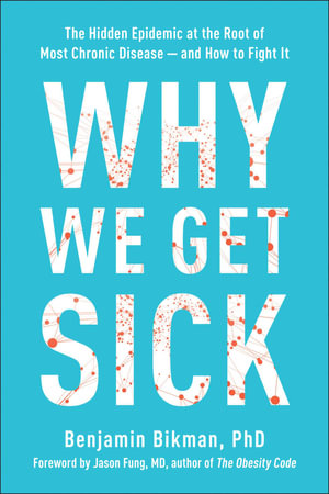 Why We Get Sick : The Hidden Epidemic at the Root of Most Chronic Disease--and How to Fight It - Benjamin Bikman