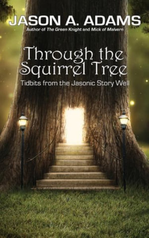 Through the Squirrel Tree : Tidbits From the Jasonic Story Well - Jason a Adams