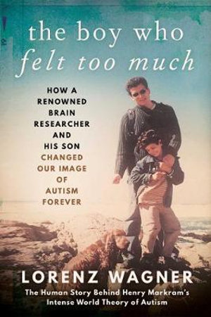 The Boy Who Felt Too Much : How a Renowned Brain Researcher and His Son Changed Our Image of Autism Forever - Mr. Lorenz Wagner