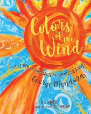 Colors of the Wind : The Story of Blind Artist and Champion Runner George Mendoza - J. L. Powers