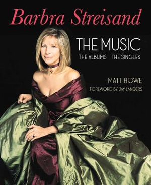 Barbra Streisand the Music, the Albums, the Singles - Matt Howe