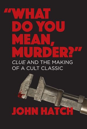 "What Do You Mean, Murder?" Clue and the Making of a Cult Classic - John Hatch