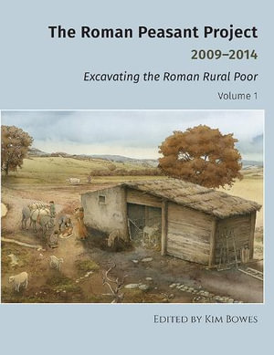 The Roman Peasant Project 2009-2014 - Excavating the Roman Rural Poor : University Museum Monograph - Kim Bowes