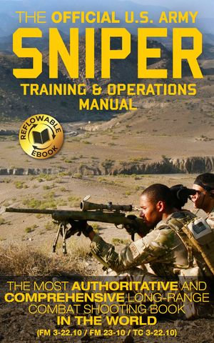 The Official US Army Sniper Training and Operations Manual : The Most Authoritative & Comprehensive Long-Range Combat Shooting Book in the World (FM 3-22.10 / FM 23-10 / TC 3-22.10) - US Army