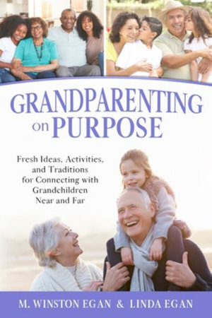 Grandparenting on Purpose : Fresh Ideas, Activities, and Traditions for Connecting with Grandchildren Near and Far - M. Winston Egan