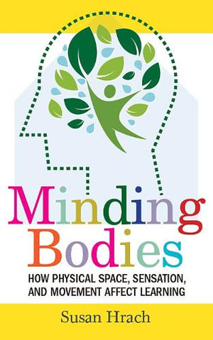 Minding Bodies : How Physical Space, Sensation, and Movement Affect Learning - Susan Hrach