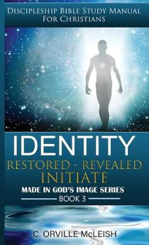 Identity : Restored Revealed Initiate: Discipleship Bible Study Manual for Christians - C. Orville McLeish