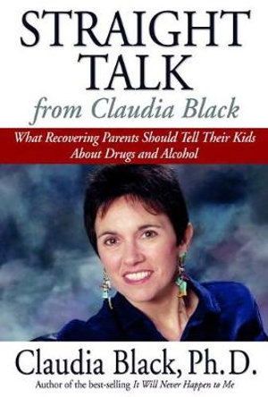 Straight Talk from Claudia Black : What Recovering Parents Should Tell Their Kids About Drugs and Alcohol - Claudia Black