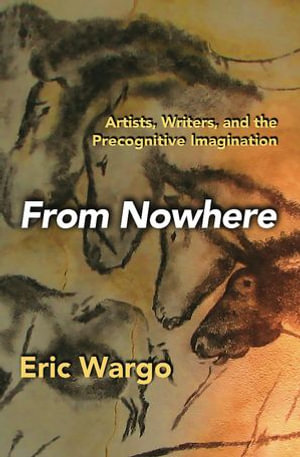 FROM NOWHERE : Artists, Writers, and the Precognitive Imagination - Eric Wargo