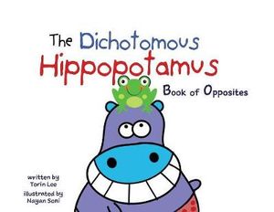 The Dichotomous Hippopotamus : Book of Opposites - Torin Lee