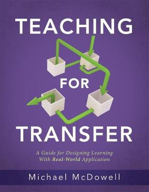 Teaching for Transfer : A Guide for Designing Learning with Real-World Application (a Guide to Instructional Strategies That Build Transferabl - Michael McDowell