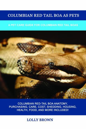 Columbian Red Tail Boa as Pets : A Pet Care Guide for Columbian Red Tail Boas - Lolly Brown