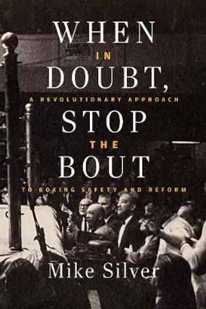 When In Doubt, Stop the Bout : A Revolution Approach to Boxing Safety and Reform - Mike Silver