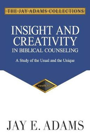 Insight and Creativity in Biblical Counseling : A Study of the Usual and the Unique - Jay E. Adams