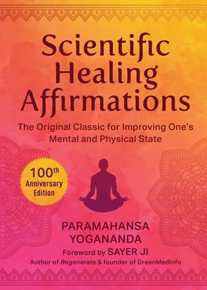 Scientific Healing Affirmations : The Original Classic for Improving One's Mental and Physical State (100th Anniversary Edition) - Paramahansa Yogananda