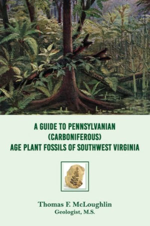 A Guide to Pennsylvanian (Carboniferous) Age Plant Fossils of Southwest Virginia - Thomas F. McLoughlin