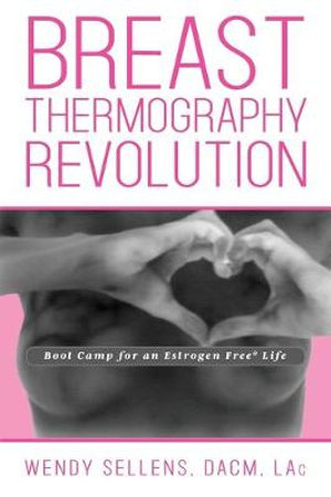 The Breast Thermography Revolution : Bootcamp for an Estrogen Free Life - DACM Wendy Sellens