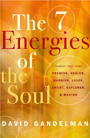 The 7 Energies of the Soul : Awaken Your Inner Creator, Healer, Warrior, Lover, Artist, Explorer & Master - David Gandelman