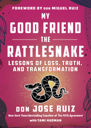 My Good Friend the Rattlesnake : Lessons of Loss, Truth, and Transformation (Expanded Edition) - don Jose Ruiz