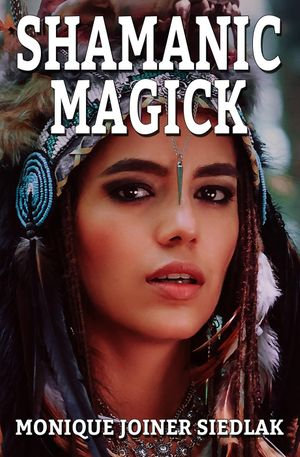 Shamanic Magick : Practical Magick, #11 - Monique Joiner Siedlak