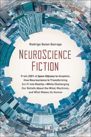 NeuroScience Fiction : How Neuroscience Is Transforming Sci-Fi into Reality-While Challenging Our Belie fs About the Mind, Machines, and What Makes us Human - Rodrigo Quian Quiroga