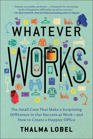 Whatever Works : The Small Cues That Make a Surprising Difference in Our Success at Work--and How to Create a Happier Office - Thalma Lobel