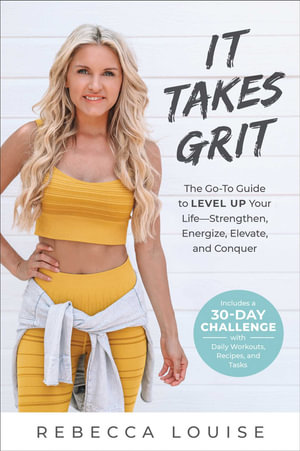 It Takes Grit : The Go-To Guide to Level Up Your LifeStrengthen, Energize, Elevate, and Conquer - Rebecca Louise