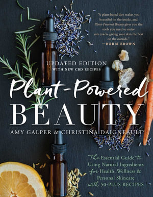 Plant-Powered Beauty, Updated Edition : The Essential Guide to Using Natural Ingredients for Health, Wellness, and Personal Skincare (with 50-plus Recipes) - Amy Galper