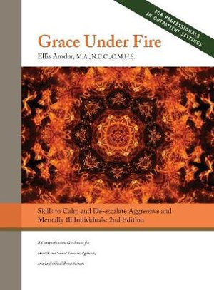 Grace Under Fire : Skills to Calm and De-escalate Aggressive & Mentally Ill Individuals (For Those in Social Services or Helping Professions) 2nd Edition - Ellis Amdur