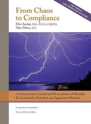 From Chaos to Compliance : Communication, Control, and De-escalation of Mentally Ill & Aggressive Offenders: A Comprehensive Guidebook for Parole and Probation Officers - Ellis Amdur