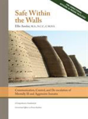 Safe Within the Walls : Communication, Control, and De-escalation of Mentally Ill and Aggressive Inmates for Correctional Officers in Prison Facilities - Ellis Amdur