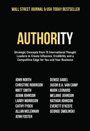 Authority : Strategic Concepts from 15 International Thought Leaders to Create Influence, Credibility and a Competitive Edge for You and Your Business - John North