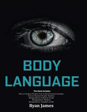 Body Language : Master The Psychology and Techniques Behind How to Analyze People Instantly and Influence Them Using Body Language, Subliminal Persuasion, NLP and Covert Manipulation - Ryan James