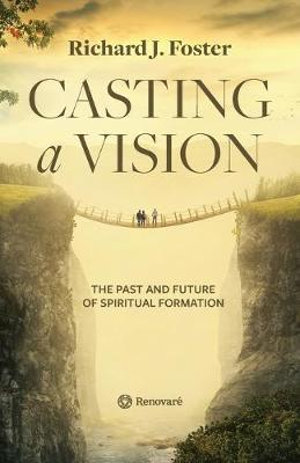 Casting a Vision : The Past and Future of Spiritual Formation - Richard J. Foster