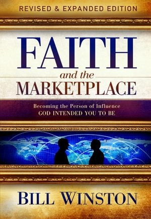 Faith and the Marketplace : Becoming the Person of Influence God Intended You to Be - Bill Winston