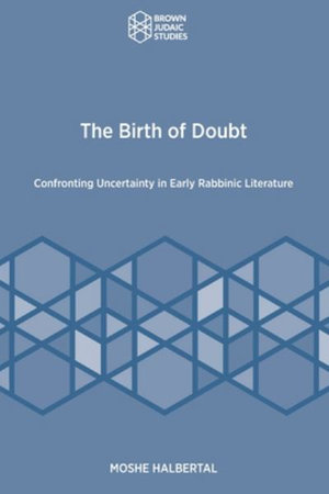 The Birth of Doubt : Confronting Uncertainty in Early Rabbinic Literature - Moshe Halbertal