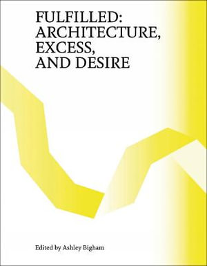 Fulfilled : Architecture, Excess, and Desire - Ashley Bigham