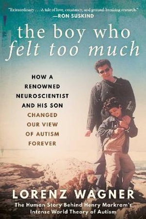 The Boy Who Felt Too Much : How a Renowned Neuroscientist and His Son Changed Our View of Autism Forever - Mr. Lorenz Wagner