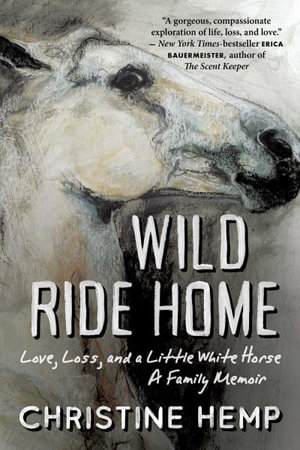 Wild Ride Home : Love, Loss, and a Little White Horse, a Family Memoir - Christine Hemp