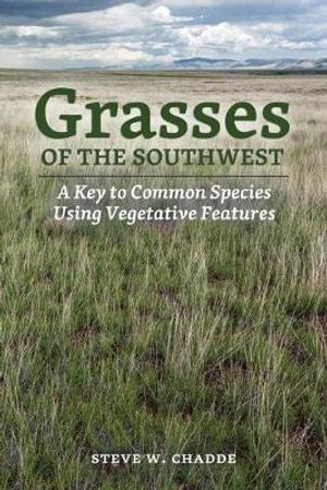 Grasses of the Southwest : A Key to Common Species Using Vegetative Features - Steve W. Chadde