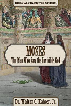 Moses : The Man Who Saw the Invisible God - Walter C Kaiser