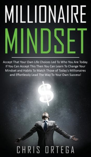 Millionaire Mindset : Accept That Your Own Life Choices Led to Who You Are Today. If You Can Accept This Then You Can Learn to Change Your Mindset and Habits to Match Those of Today's Millionaires and Effortlessly Lead the Way to Your Own Success! - Chris Ortega