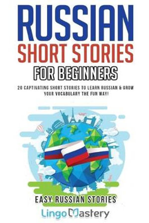 Russian Short Stories for Beginners : 20 Captivating Short Stories to Learn Russian & Grow Your Vocabulary the Fun Way! - Lingo Mastery